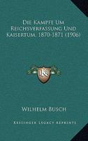 Die k�mpfe um reichsverfassung und kaisertum, 1870-1871 1530132304 Book Cover