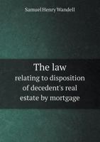 The Law Relating to Disposition of Decedent's Real Estate by Mortgage 5518591810 Book Cover