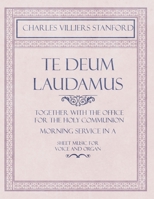 Te Deum Laudamus - Together with the Office for the Holy Communion - Morning Service in A - Sheet Music for Voice and Organ 1528707109 Book Cover