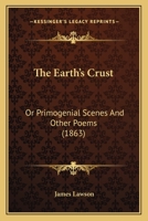 The Earth's Crust, Or, Primogenial Scenes and Other Poems 1437290299 Book Cover