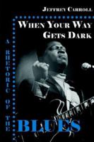 When Your Way Gets Dark: A Rhetoric of the Blues 1932559388 Book Cover