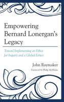 Empowering Bernard Lonergan's Legacy: Toward Implementing an Ethos for Inquiry and a Global Ethics 0761860304 Book Cover