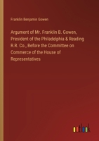 Argument of Mr. Franklin B. Gowen, President of the Philadelphia & Reading R.R. Co., Before the Committee on Commerce of the House of Representatives 3368631209 Book Cover