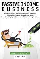 Passive Income Business: Earn Money Online With Proven Strategies And Create Wealth While Traveling The World And Having Fun - Dropshipping, E-Commerce, Affiliate Marketing And More 191406562X Book Cover