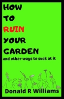 How To Ruin Your Garden And Other Ways To Suck At It B08MX2ZCCB Book Cover