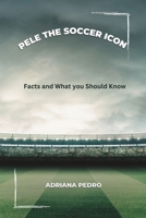 Pele The Soccer Icon: Facts and What you Should Know B0BRDCTY63 Book Cover