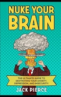 Nuke Your Brain: The Ultimate Guide to Destroying Your Anxiety, Depression, and Insecurity! B08Y4LBVVM Book Cover