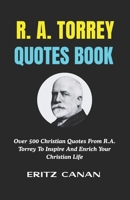 R. A. TORREY QUOTES BOOK: Over 500 Christian Quotes From R.A. Torrey To Inspire And Enrich Your Christian Life B0H2RFPHGT Book Cover