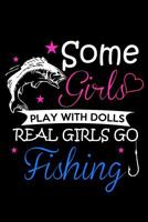 Some Girls Play With Dolls Real Girls Go Fishing: The Ultimate Fisherman's Log Book; All Fishermen Need This Tracking Notebook In Their Tackle Box. 6" x 9" - 120 pages 1079153098 Book Cover