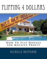Flipping 4 Dollars: How To Flip Houses for Massive Profit 1456329634 Book Cover