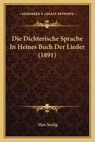 Die Dichterische Sprache in Heines Buch Der Lieder (1891) 1161079491 Book Cover