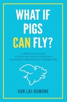 What if Pigs Can Fly?: A Practical Guide to Follow Your Curiosities to Achieve Impractical Possibilities 1953183433 Book Cover