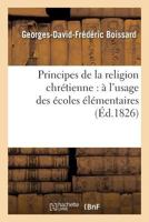 Principes de La Religion Chra(c)Tienne: A L'Usage Des A(c)Coles A(c)La(c)Mentaires 2012849547 Book Cover