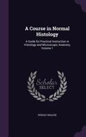 A Course in Normal Histology: A Guide for Practical Instruction in Histology and Microscopic Anatomy, Volume 1 1145254497 Book Cover