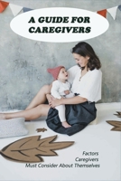 A Guide For Caregivers: Factors Caregivers Must Consider About Themselves: Building Better Caregivers Book B0915BFPMX Book Cover
