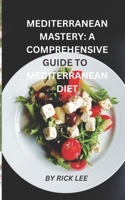 Mediterranean Mastery: A Comprehensive Guide to Embracing the Mediterranean Diet B0CHLFHGYT Book Cover
