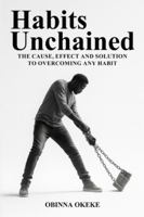 Habits Unchained: The Cause, Effect and Solution to Overcoming any Habit B0G4C2XCX7 Book Cover
