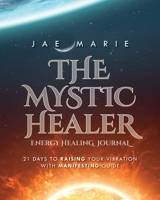The Mystic Healer Energy Healing Journal: 21 Days To Raising Your Vibration With Manifesting Guide 1649908970 Book Cover