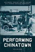 Performing Chinatown: Hollywood, Tourism, and the Making of a Chinese American Community 150363809X Book Cover