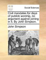 Civil Mandates for Days of Publick Worship, No Argument Against Joining in It 1170413110 Book Cover