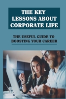 The Key Lessons About Corporate Life: The Useful Guide To Boosting Your Career: Navigating Company Politics B09BY81C87 Book Cover