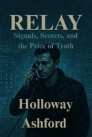 Relay: Signals, Secrets, and the Price of Truth B0FN7G8XLD Book Cover