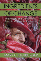 Ingredients of Change: The History and Culture of Food in Modern Bulgaria 1501762583 Book Cover