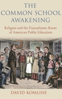 The Common School Awakening: Religion and the Transatlantic Roots of American Public Education 0190085150 Book Cover