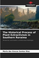 The Historical Process of Plant Extractivism in Southern Roraima: Amazonia: colonization, conflicts and challenges 6206333523 Book Cover