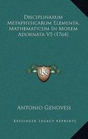 Disciplinarum Metaphysicarum Elementa, Mathematicum In Morem Adornata V5 (1764) 1104858932 Book Cover