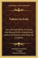 Voltaire In Exile: His Life And Works In France And Abroad With Unpublished Letters Of Voltaire And Mme. Du Chatelet 1014234719 Book Cover