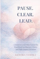 Pause. Clear. Lead.: A Modern Leadership System for Emotional Intelligence, Clarity, and High-Impact Decisions B0GVG96X9Z Book Cover