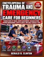 ENCYCLOPEDIA OF TRAUMA AND EMERGENCY CARE FOR BEGINNERS: FOUNDATIONS OF TRIAGE, RAPID ASSESSMENT, RESUSCITATION, MANAGEMENT, ACUTE ILLNESS, AND EARLY CRITICAL CARE B0HMTCJQXJ Book Cover