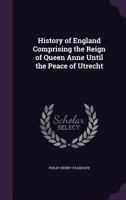 History of England: comprising the reign of Queen Anne until the Peace of Utrecht 1241547726 Book Cover