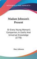 Madam Johnson's Present: Or Every Young Woman's Companion, In Useful And Universal Knowledge 1104356260 Book Cover