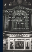 OEuvres Complètes, Revues, Précédées D'une Nouvelle Vie De Molière [&c.] Par P.R. Auguis 1020708255 Book Cover