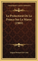 Le Protectorat De La France Sur Le Maroc (1905) 1160137579 Book Cover