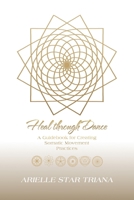 Heal through Dance: A Guidebook for Creating Somatic Movement Practices 1982270063 Book Cover