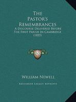 The Pastor's Remembrances: A Discourse Delivered Before The First Parish In Cambridge (1855) 1354985796 Book Cover