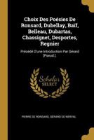 Choix Des Posies de Ronsard, Dubellay, Baf, Belleau, Dubartas, Chassignet, Desportes, Regnier: Prcd d'Une Introduction Par Grard [pseud.]. 0274249626 Book Cover
