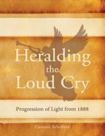 Heralding the Loud Cry: Progression of Light from 1888 0992507421 Book Cover