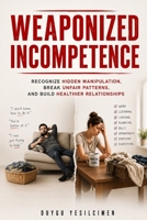 Weaponized Incompetence: Recognize Hidden Manipulation, Break Unfair Patterns, and Build Healthier Relationships (Relationship Self-Help and Personal Growth) B0H6861JTJ Book Cover