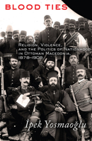 Blood Ties: Religion, Violence and the Politics of Nationhood in Ottoman Macedonia, 1878-1908 080147924X Book Cover