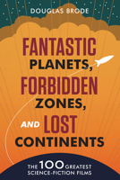 Fantastic Planets, Forbidden Zones, and Lost Continents: The 100 Greatest Science-Fiction Films 1477330763 Book Cover