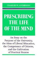 Prescribing the Life of the Mind: An Essay on the Purpose of the University, the Aims of Liberal Education, the Competence of Citizens, and the Cultivation of Practical Reason 0299138348 Book Cover