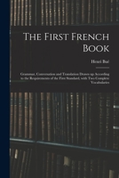 The First French Book: Grammar, Conversation, and Translation Drawn Up According to the Requirements of the First Standard with Two Compatible Vocabularies 1148601937 Book Cover