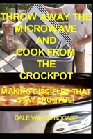 Throw Away the Microwave and Cook From the Crockpot: Making Disciples That Stay Fruitful! 1716857147 Book Cover