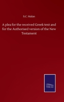 A plea for the received Greek text and for the Authorised version of the New Testament 3752502584 Book Cover
