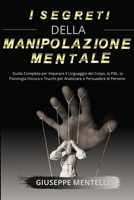 I Segreti Della Manipolazione Mentale: Guida Completa per Imparare il Linguaggio del Corpo, la PNL, la Psicologia Oscura e Trucchi per Analizzare e Persuadere le Persone. 1801720207 Book Cover