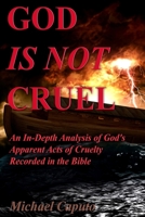 God Is Not Cruel: An In-Depth Analysis of God's Apparent Acts of Cruelty Recorded in the Bible 1505300851 Book Cover
